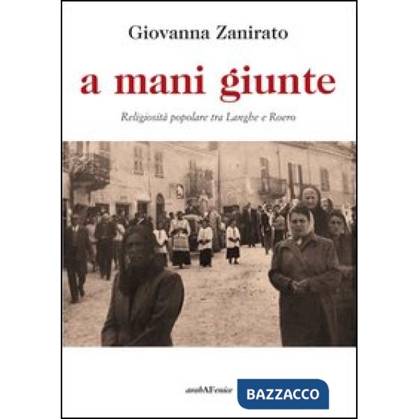 A mani giunte. Religiosità popolare tra Langhe e Roero