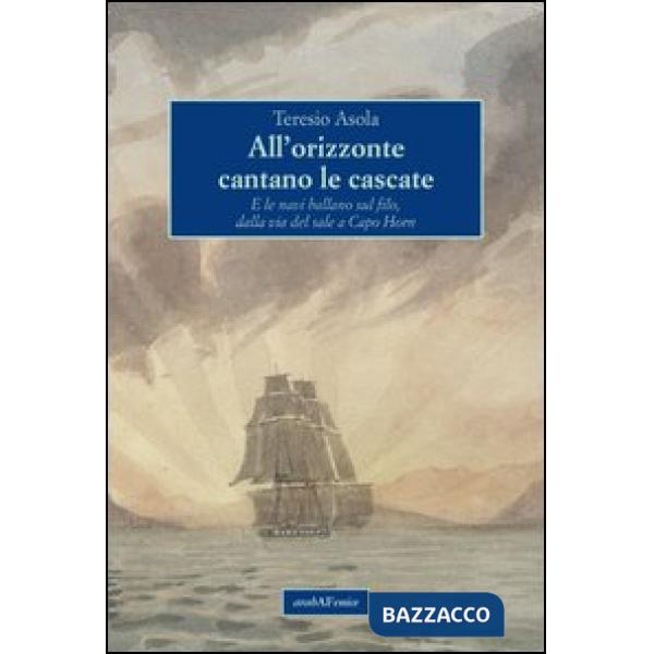 All'orizzonte cantano le cascate. E le navi ballano sul filo, dalla via del sale a Capo Horn