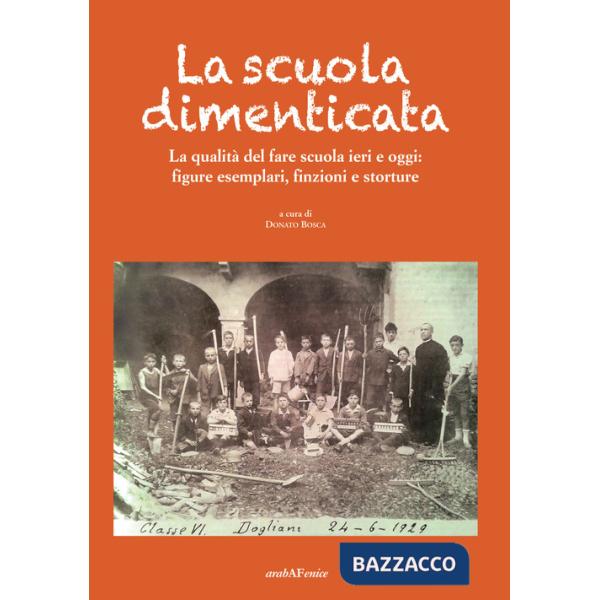 Scuola dimenticata. La qualità del fare scuola ieri e oggi: figure esemplari, finzioni e storture (La)