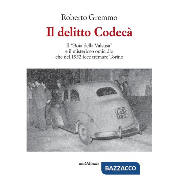 Delitto Codecà. Il «Boia della Valsusa» e il misterioso omicidio che nel 1952 fece tremare Torino (Il)