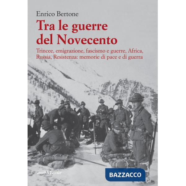 Tra le guerre del Novecento. Trincee, emigrazione, Fascismo, Africa, Russia, Resistenza: memorie di pace e di guerra