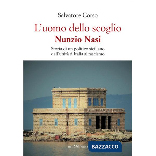 Uomo dello scoglio. Nunzio Nasi. Storia di un politico siciliano dall'unità d'Italia al Fascismo (L')