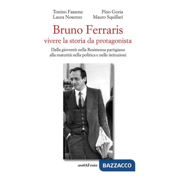 Bruno Ferraris. Vivere la storia da protagonista. Dalla gioventù nella Resistenza partigiana alla maturità nella politica e nell