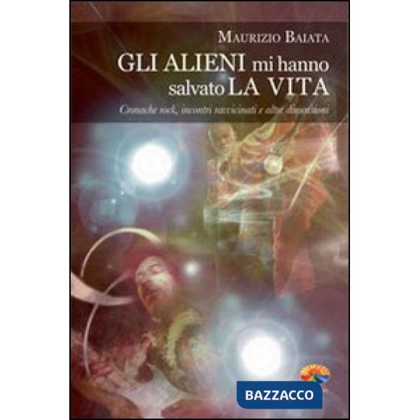 Alieni mi hanno salvato la vita. Cronache rock, incontri ravvicinati e altre dimensioni (Gli)