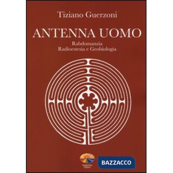 Antenna uomo. Rabdomanzia, radioestesia e geobiologia. Ediz. illustrata