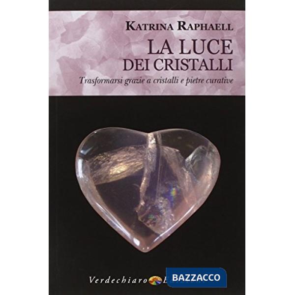 Luce dei cristalli. Trasformarsi grazie a cristalli e pietre curative (La)