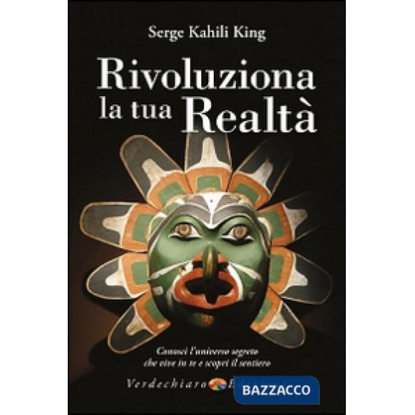 Rivoluziona la tua realtà. Conosci l'universo segreto che vive in te e scopri il sentiero