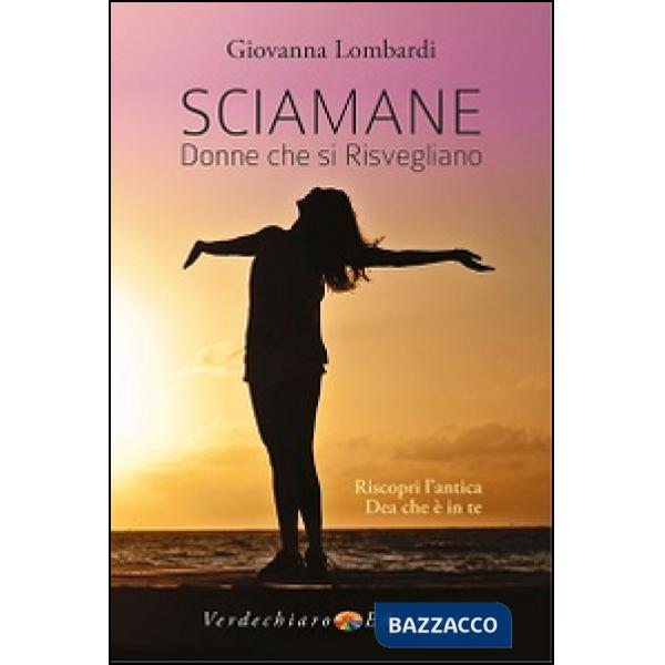 Sciamane, donne che si risvegliano. Riscopri l'antica dea che è in te