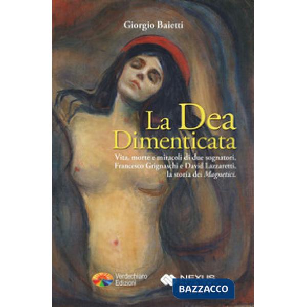 Dea dimenticata. Vita morte e miracoli di due sognatori, Francesco Grignaschi e David Lazzaretti, la storia dei «Magnetici» (La)