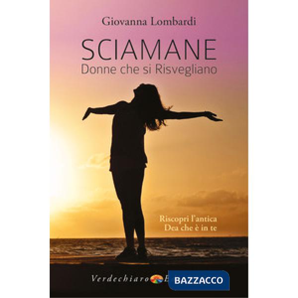 Sciamane, donne che si risvegliano. Riscopri l'antica dea che è in te