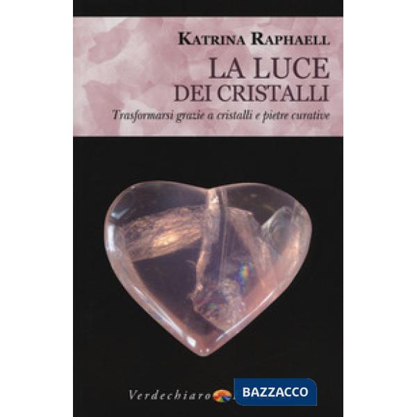 Luce dei cristalli. Trasformarsi grazie a cristalli e pietre curative (La)