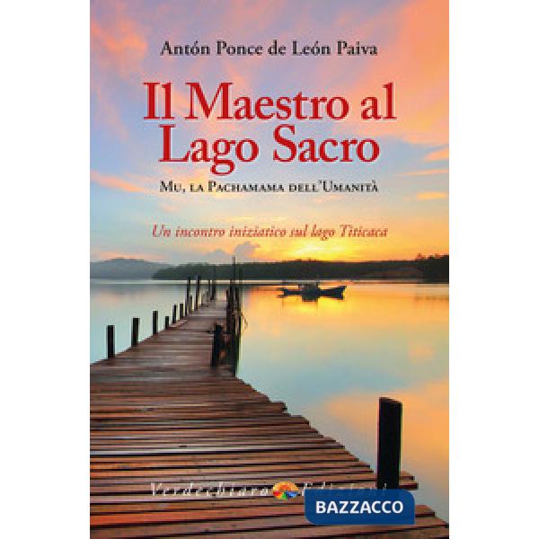 Maestro al Lago Sacro. Mu, la Pachamama dell'Umanità. Un incontro iniziatico sul lago Titicaca (Il)