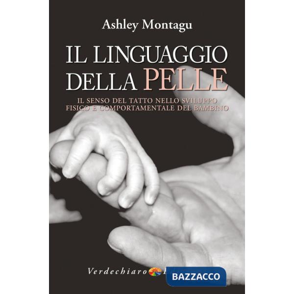 Linguaggio della pelle. Il senso del tatto nello sviluppo fisico e comportamentale del bambino (Il)