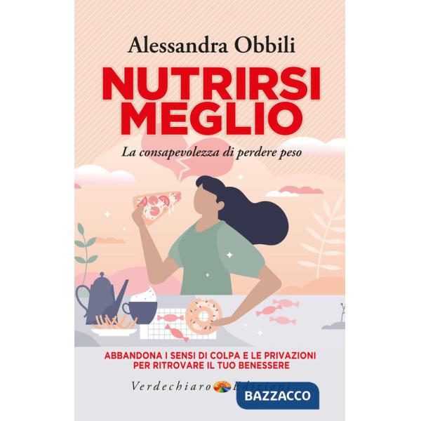 Nutrirsi meglio. La consapevolezza di perdere peso. Abbandona i sensi di colpa e le privazioni per ritrovare il tuo benessere