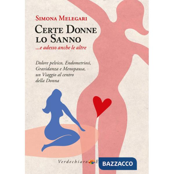 Certe donne lo sanno... e adesso anche le altre. Dolore pelvico, endometriosi, gravidanza e menopausa, un viaggio al centro dell