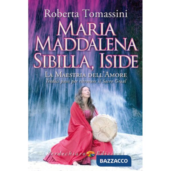 Maria Maddalena, Sibilla, Iside. La maestria dell'amore. Tredici passi per ritrovare il Sacro Graal