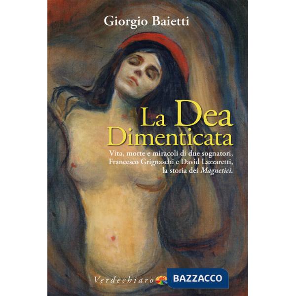 Dea dimenticata. Vita, morte, miracoli di due sognatori, Francesco Grignaschi e David Lazzaretti, la storia dei Magnetici (La)