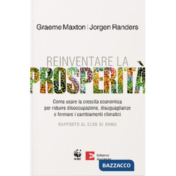 Reinventare la prosperità. Come usare la crescita economica per ridurre disoccupazione, disuguaglianze e fermare i cambianti cli
