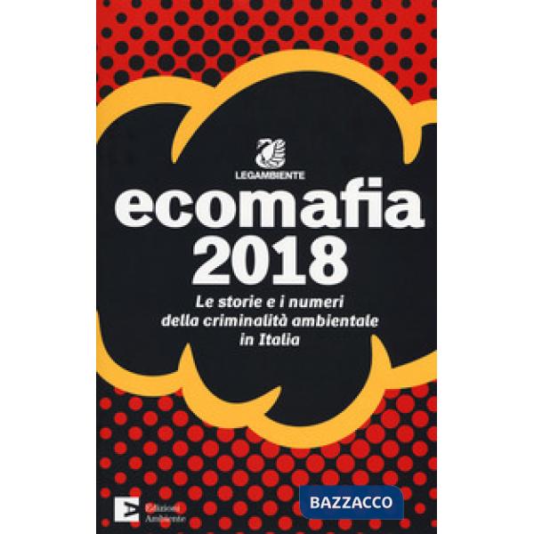 Ecomafia 2018. Le storie e i numeri della criminalità ambientale in Italia