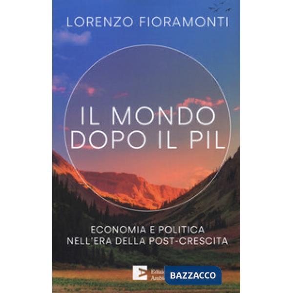 Mondo dopo il Pil. Economia e politica nell'era della post-crescita (Il)