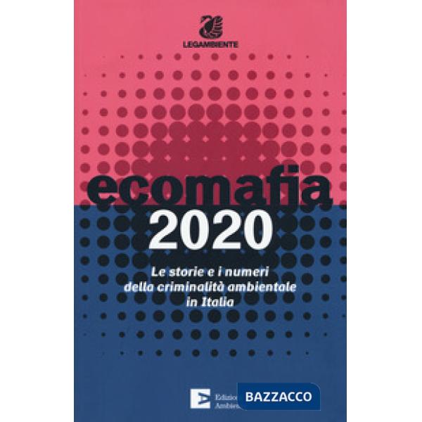 Ecomafia 2020. Le storie e i numeri della criminalità ambientale in Italia