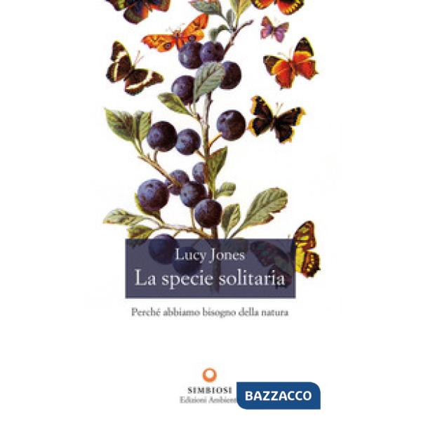 Specie solitaria. Perché abbiamo bisogno della natura (La)