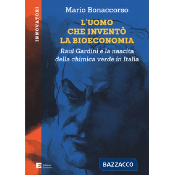 Uomo che inventò la bioeconomia. Raul Gardini e la nascita della chimica verde in Italia (L')