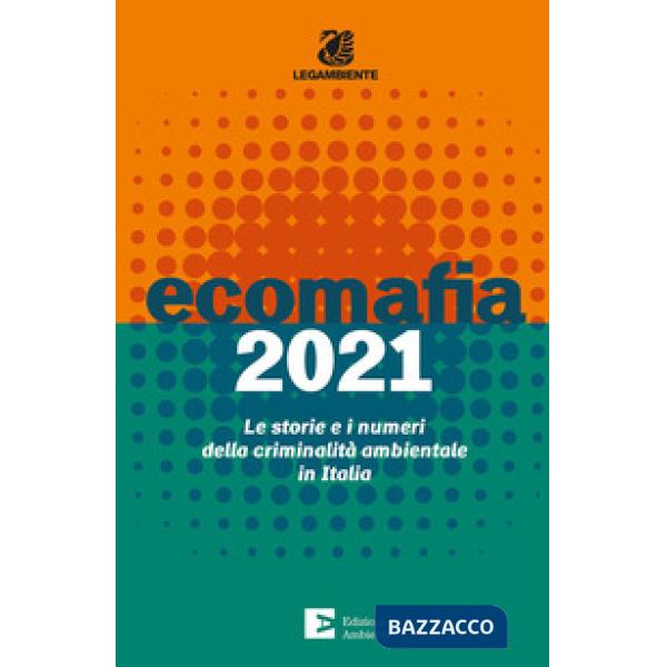 Ecomafia 2021. Le storie e i numeri della criminalità ambientale in Italia