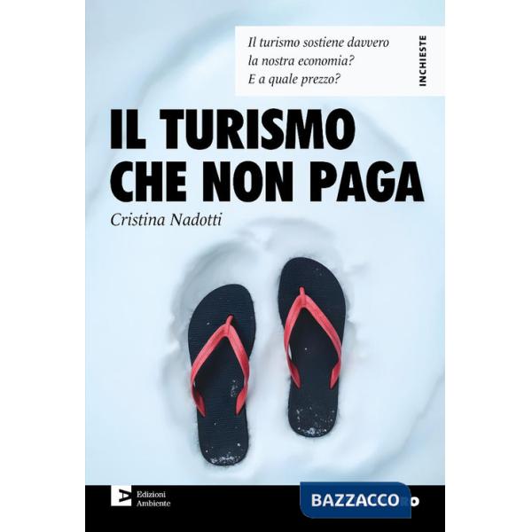 Turismo che non paga. Il turismo sostiene davvero la nostra economia? E a quale prezzo? (Il)