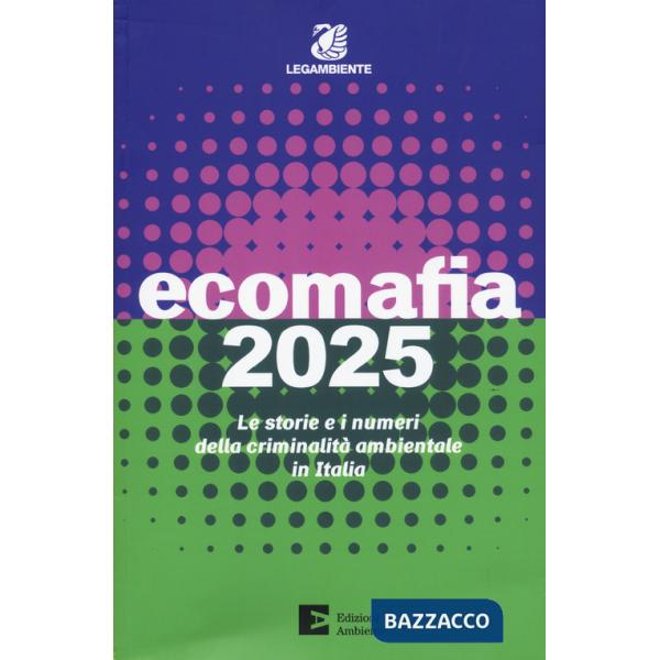 Ecomafia 2025. Le storie e i numeri della criminalità ambientale in Italia