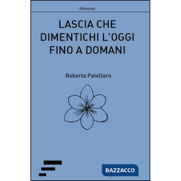 Lascia che dimentichi l'oggi fino a domani