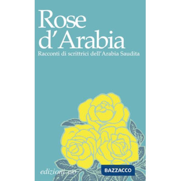 Rose d'Arabia. Racconti di scrittrici dell'Arabia Saudita