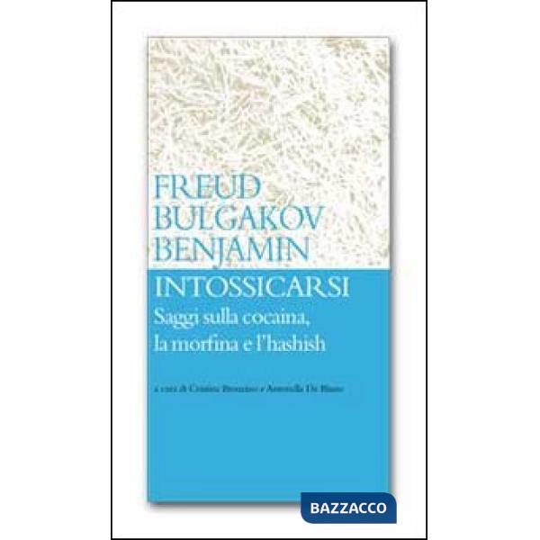 Intossicarsi. Saggi sulla cocaina, la morfina e l'hashish