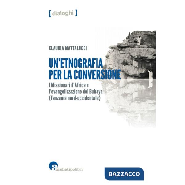 Etnografia per la conversione. I missionari d'Africa e l'evangelizzazione del Buhaya (Tanzania nord-occidentale) (Un')