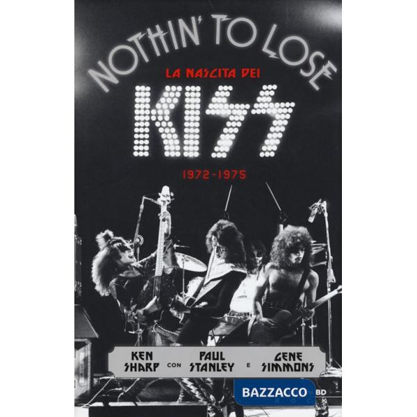 Nothin' to lose. La nascita dei Kiss (1972-1975). Ediz. illustrata