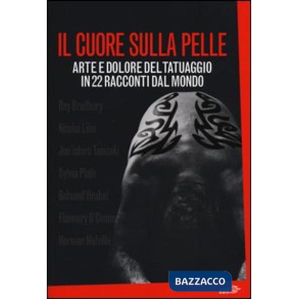 Cuore sulla pelle. Arte e dolore del tatuaggio in 22 racconti dal mondo (Il)