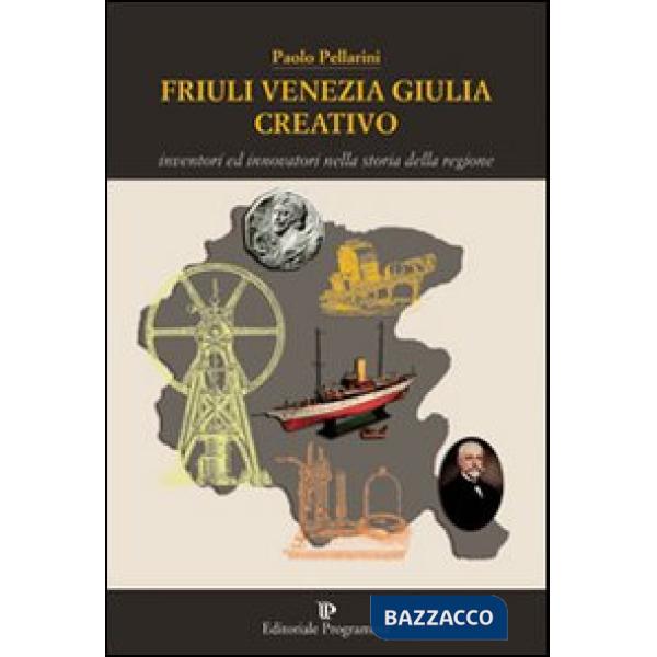 Friuli Venezia Giulia creativo. Inventori ed innovatori nella storia della Regione