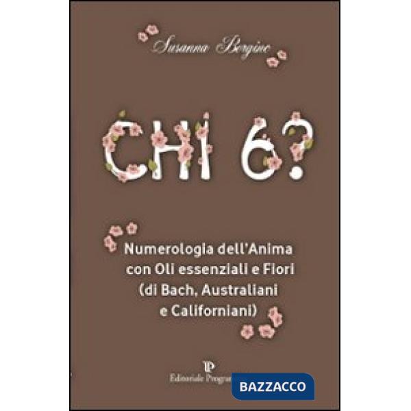 Chi 6? Numerologia dell'anima con oli essenziali e fiori (di Bach, australiani e californiani)