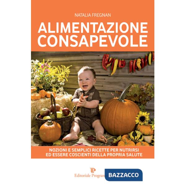 Alimentazione consapevole. Nozioni e semplici ricette per nutrirsi ed essere coscienti della propria salute