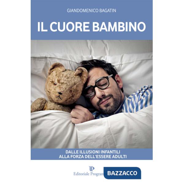 Cuore bambino. Dalle illusioni infantili alla forza dell'essere adulti (Il)