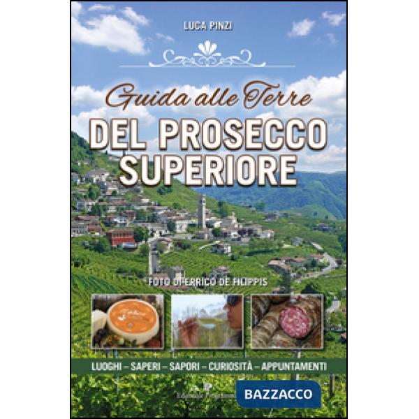 Guida alle terre del prosecco superiore. Luoghi, sapere, sapori, curiostà, appuntamenti