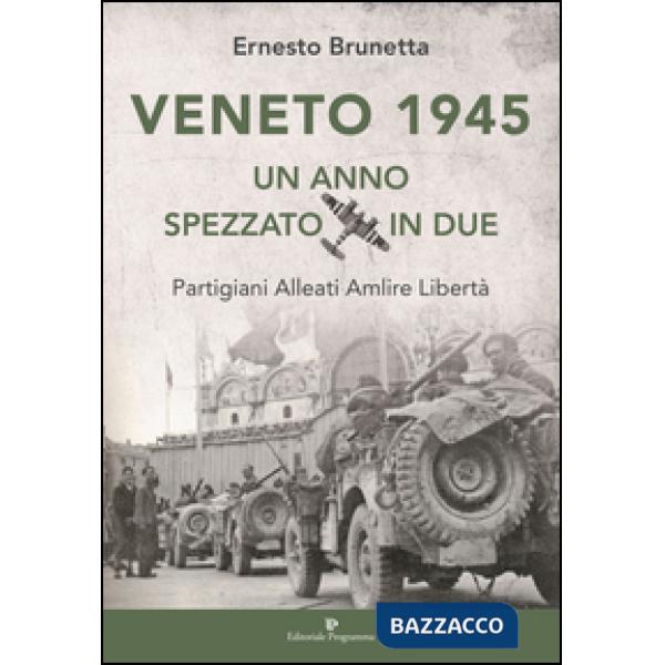 Veneto 1945. Un anno spezzato in due. Partigiani alleati Amlire libertà