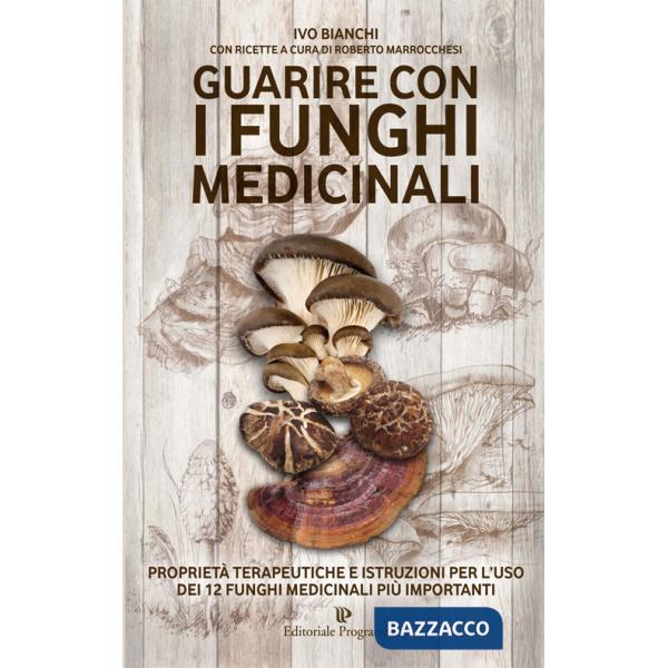 Guarire con i funghi medicinali. Proprietà terapeutiche e istruzioni per l'uso dei 12 funghi medicinali più importanti