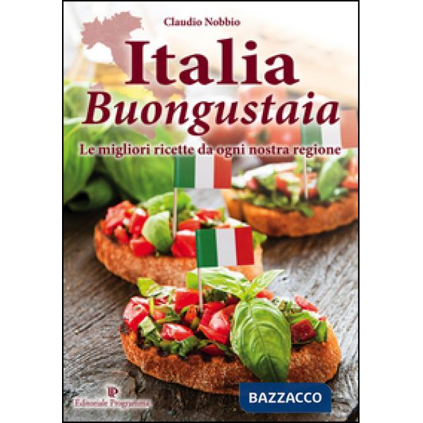Italia buongustaia. Le migliori ricette da ogni nostra regione
