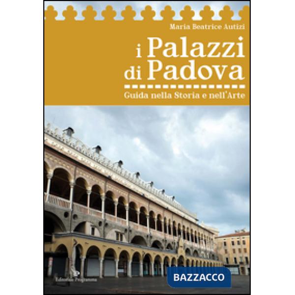 I palazzi di Padova. Guida nella storia e nell'arte