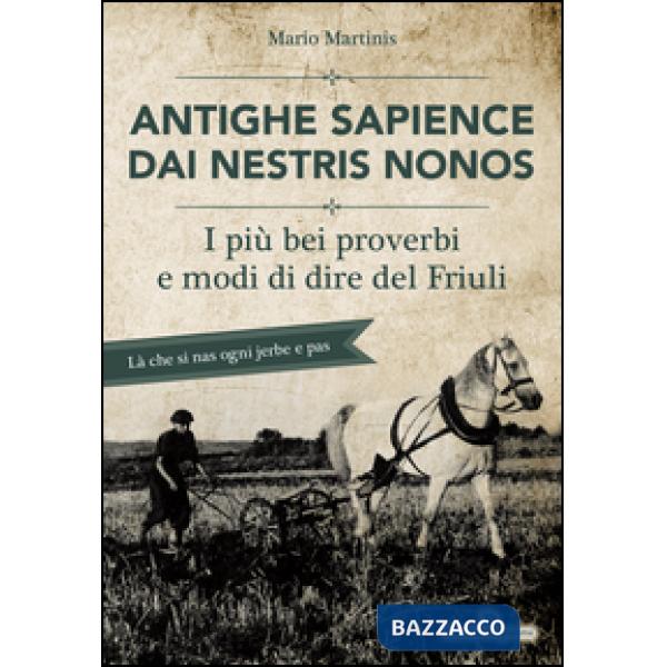 Antighe sapience dai nestris nonos. I più bei proverbi e modi di dire del Friuli