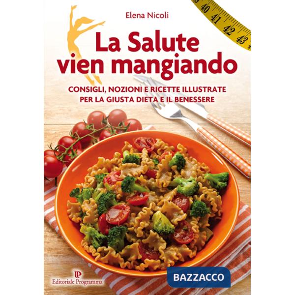 Salute vien mangiando. Consigli, nozioni e ricette illustrate per la giusta dieta e il benessere (La)