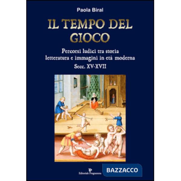 Il tempo del gioco. Percorsi ludici tra storia, letteratura e immagini in età moderna sec. XV-XVII