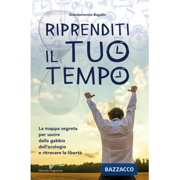 Riprenditi il tuo tempo. La mappa segreta per uscire dalla gabbia dell'orologio e ritrovare la libertà