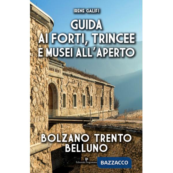 Guida ai forti, trincee e musei all'aperto. Bolzano Trento Belluno